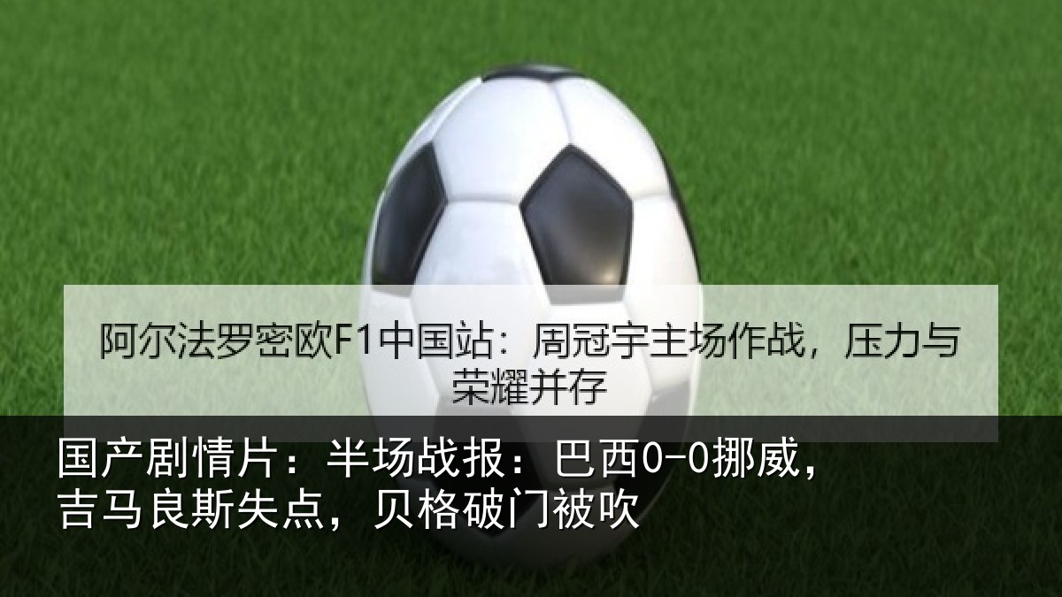 国产剧情片:半场战报:巴西0-0挪威,吉马良斯失点,贝格破门被吹