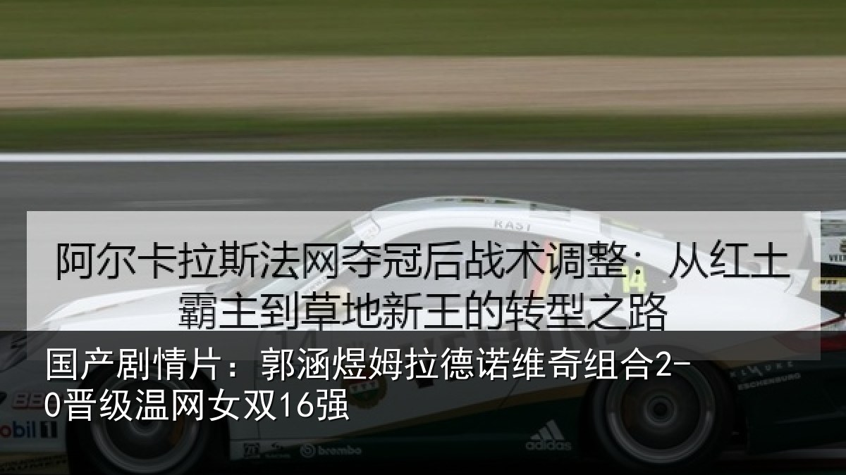 国产剧情片:郭涵相关情况合2-0晋级温网女双16强