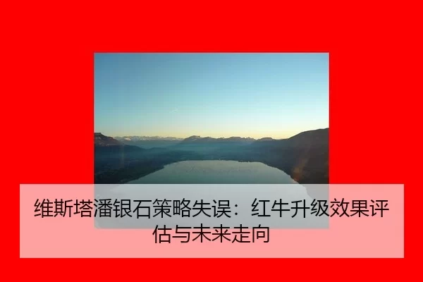 维斯塔潘银石策略失误：红牛升级效果评估与未来走向