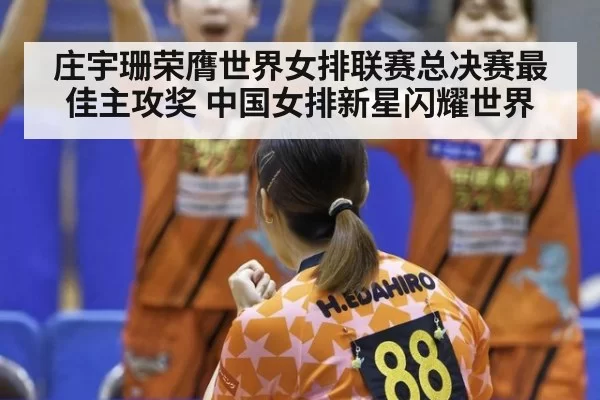 庄宇珊荣膺世界女排联赛总决赛最佳主攻奖 中国女排新星闪耀世界